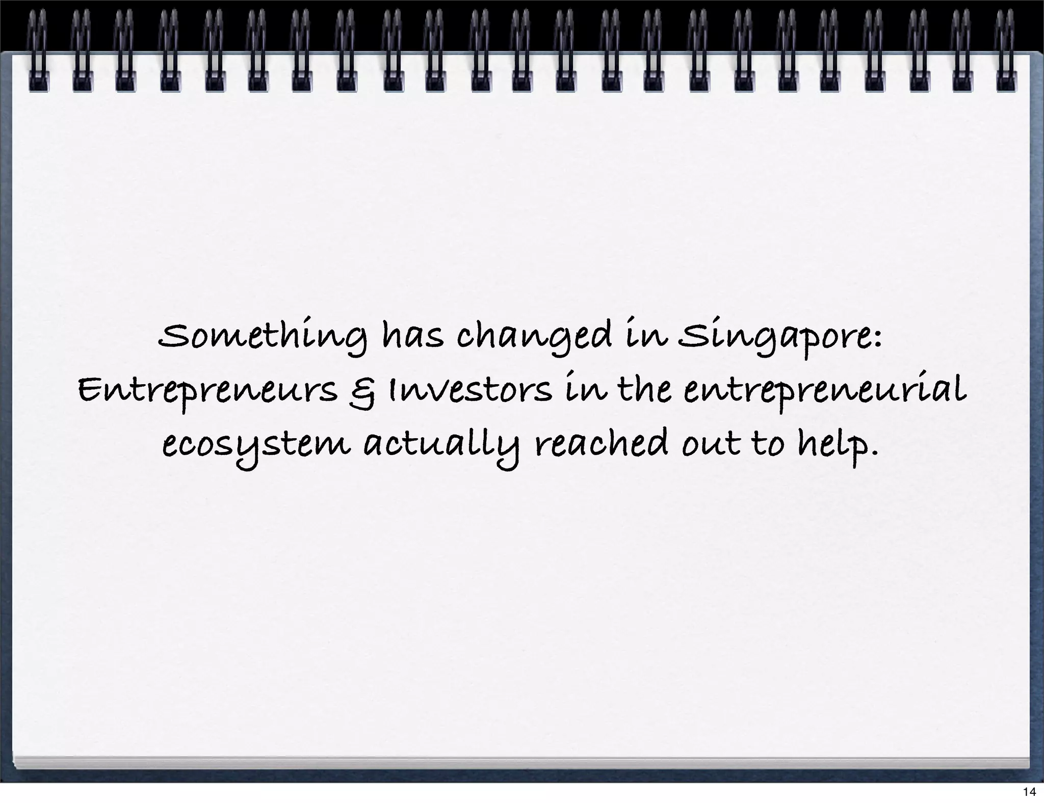 Something has changed in Singapore:
Entrepreneurs & Investors in the entrepreneurial
ecosystem actually reached out to help.

14

 