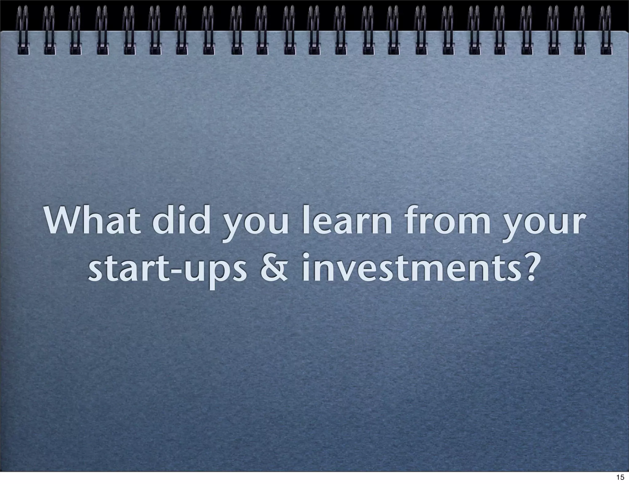 What did you learn from your
start-ups & investments?

15

 