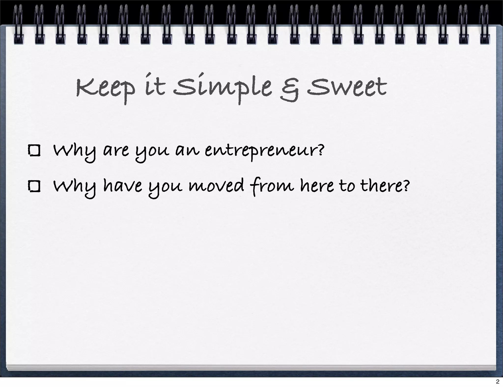 Keep it Simple & Sweet
Why are you an entrepreneur?
Why have you moved from here to there?

2

 