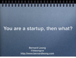 You are a startup, then what?

Bernard Leong
@bleongcw
http://www.bernardleong.com
1

 