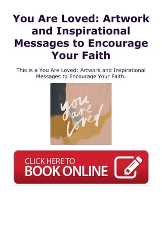 You Are Loved: Artwork
and Inspirational
Messages to Encourage
Your Faith
This is a You Are Loved: Artwork and Inspirational
Messages to Encourage Your Faith.
 