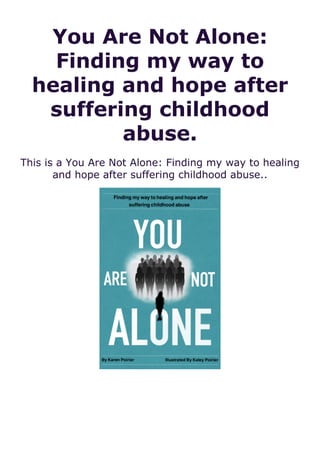 You Are Not Alone:
Finding my way to
healing and hope after
suffering childhood
abuse.
This is a You Are Not Alone: Finding my way to healing
and hope after suffering childhood abuse..
 