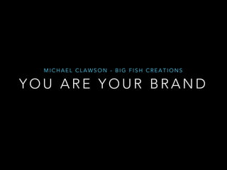 MICHAEL CLAWSON - BIG FISH CREATIONS

YOU ARE YOUR BRAND

 