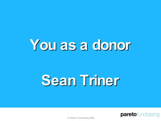 You as a donor Sean Triner © Pareto Fundraising 2008 