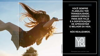 VOCÊ SEMPRE
PLANEJOU TER
TRANQUILIDADE,
UNINDO ESPAÇO
PARA SER FELIZ
E A SOFISTICAÇÃO
DE APROVEITAR
O MELHOR DA VIDA.
NÓS REALIZAMOS.
ImagemIlustrativa
 
