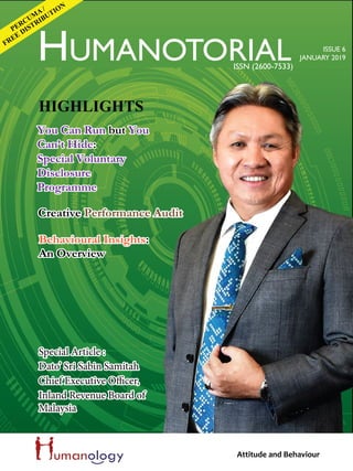 Special Article :
Dato’ Sri Sabin Samitah
Chief Executive Officer,
Inland Revenue Board of
Malaysia
HIGHLIGHTS
Attitude and Behaviour
FREE DISTRIBUTION
PERCUM
A /
HUMANOTORIAL ISSUE 6
JANUARY 2019
ISSN (2600-7533)
Creative Performance AuditCreative Performance Audit
Behavioural Insights:
An Overview
Behavioural Insights:
An Overview
You Can Run but You
Can’t Hide:
Special Voluntary
Disclosure
Programme
You Can Run but You
Can’t Hide:
Special Voluntary
Disclosure
Programme
 