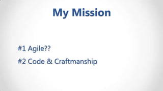 My Mission
#1 Agile??
#2 Code & Craftmanship

 