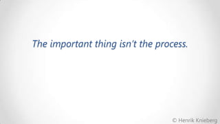 The important thing isn’t the process.

© Henrik Knieberg

 