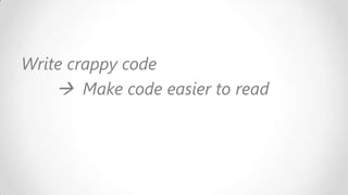 Write crappy code
 Make code easier to read

 