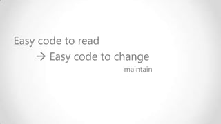 Easy code to read
 Easy code to change
maintain

 