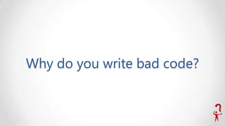 Why do you write bad code?

 