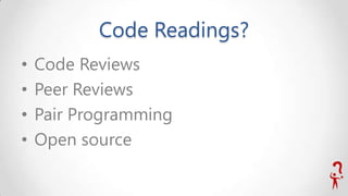 Code Readings?
•
•
•
•

Code Reviews
Peer Reviews
Pair Programming
Open source

 