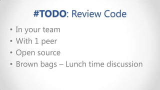 #TODO: Review Code
•
•
•
•

In your team
With 1 peer
Open source
Brown bags – Lunch time discussion

 
