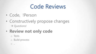 Code Reviews
• Code, !Person
• Constructively propose changes
 Questions!

• Review not only code
o Tests
o Build process
o ..

 
