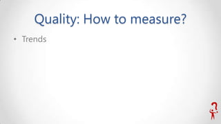 Quality: How to measure?
• Trends

 