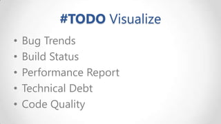 #TODO Visualize
•
•
•
•
•

Bug Trends
Build Status
Performance Report
Technical Debt
Code Quality

 