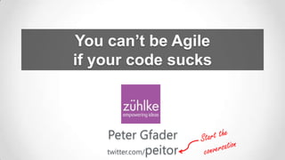 You can’t be Agile
if your code sucks

Peter Gfader
twitter.com/peitor

 