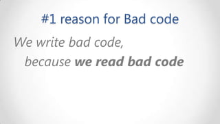 #1 reason for Bad code
We write bad code,
because we read bad code

 