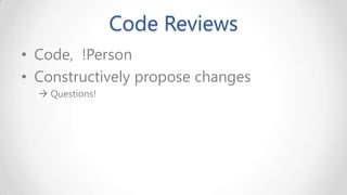 Code Reviews
• Code, !Person
• Constructively propose changes
 Questions!

 