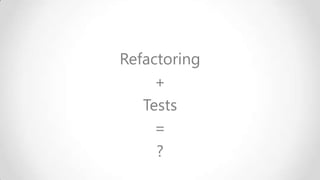 Refactoring
+
Tests
=
?

 