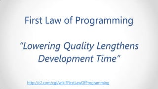 First Law of Programming

“Lowering Quality Lengthens
Development Time”
http://c2.com/cgi/wiki?FirstLawOfProgramming

 