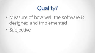 Quality?
• Measure of how well the software is
designed and implemented
• Subjective

 