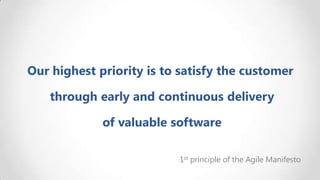Our highest priority is to satisfy the customer

through early and continuous delivery
of valuable software
1st principle of the Agile Manifesto

 