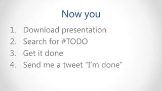 Now you
1.
2.
3.
4.

Download presentation
Search for #TODO
Get it done
Send me a tweet “I’m done”

 