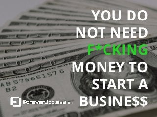 YOU DO
NOT NEED
F*CKING
MONEY TO
START A
BUSINE$$
 