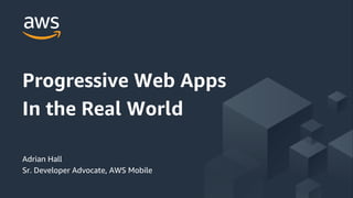 © 2017, Amazon Web Services, Inc. or its Affiliates. All rights reserved.
Adrian Hall
Sr. Developer Advocate, AWS Mobile
Progressive Web Apps
In the Real World
 