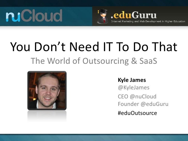 You Don’t Need IT To Do That   The World of Outsourcing & SaaS                        Kyle James                        @K...