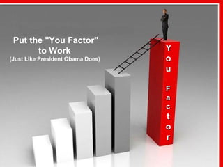 You  Fac t or Put the &quot;You Factor&quot; to Work  (Just Like President Obama Does) 