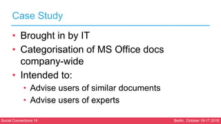 Social Connections 14 Berlin, October 16-17 2018
Case Study
• Brought in by IT
• Categorisation of MS Office docs
company-...