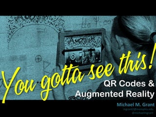 is!
th
ee
as
ott
g
ou
Y
QR Codes &
Augmented Reality

Michael	
  M.	
  Grant	
  
mgrant2@memphis.edu	
  
@michaelmgrant	
  

 