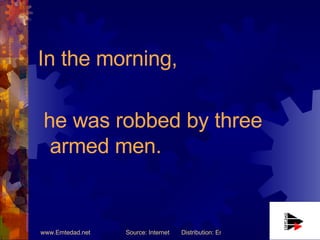 <ul><li>In the morning, </li></ul><ul><li>he was robbed by three armed men. </li></ul>