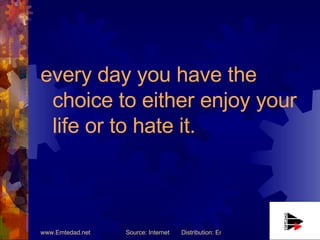 <ul><li>every day you have the choice to either enjoy your life or to hate it.   </li></ul>