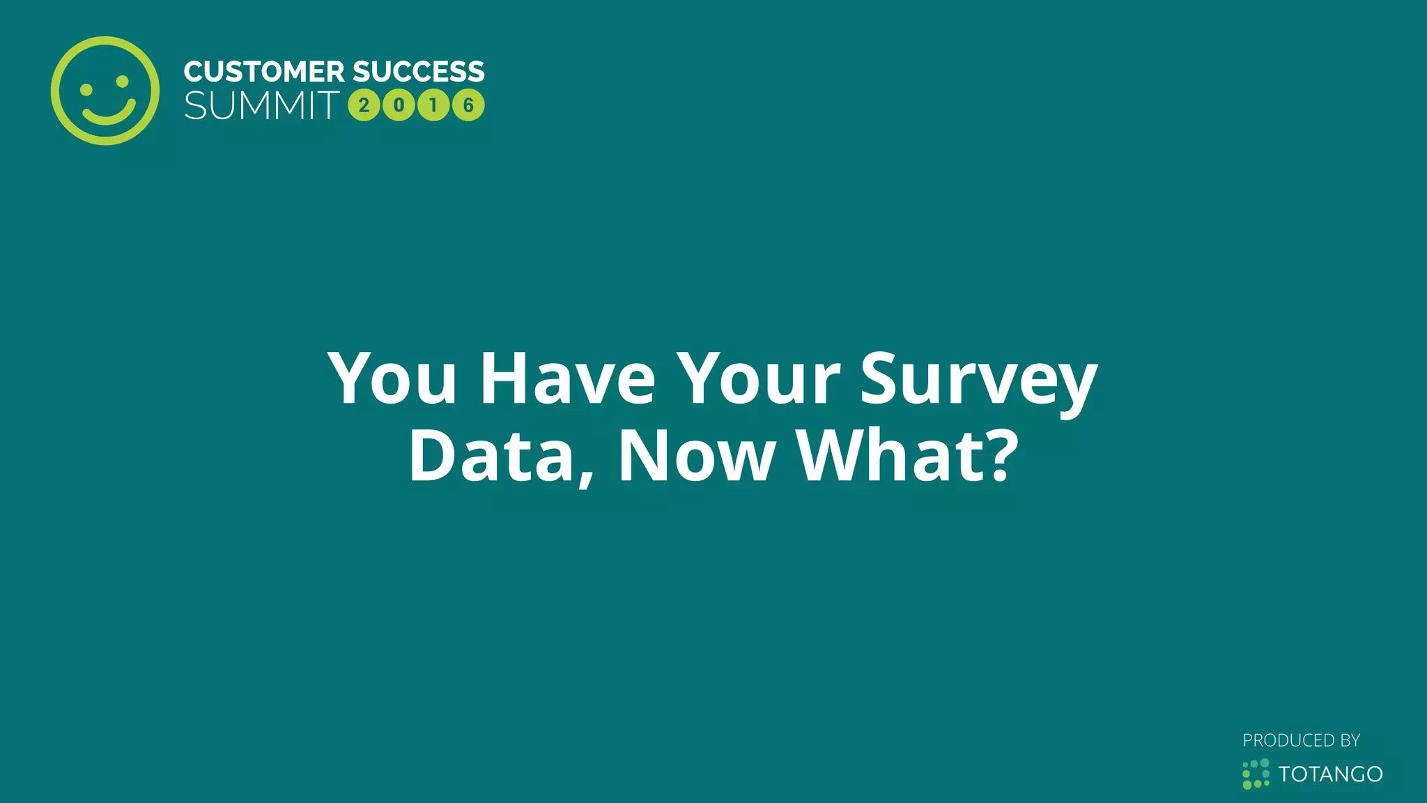 You Have Your Survey
Data, Now What?