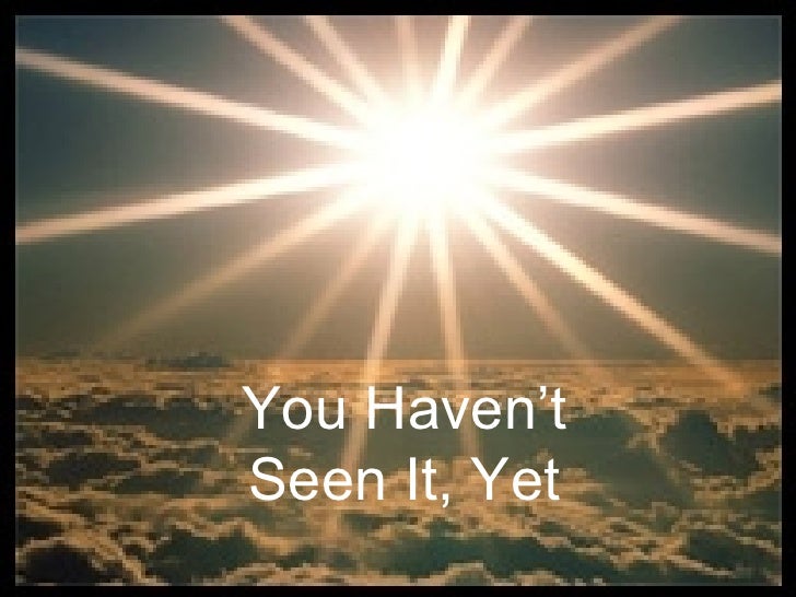 Maybe You Just Haven T Seen It Yet You Haven't Seen It Yet