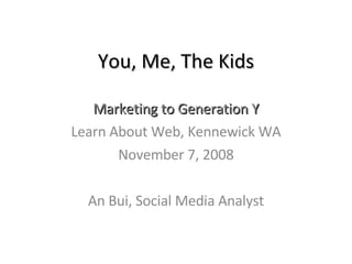 You, Me, The Kids Marketing to Generation Y Learn About Web, Kennewick WA November 7, 2008 An Bui, Social Media Analyst 