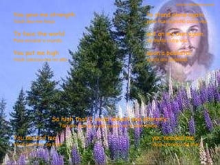 You gave me strength Você deu-me força  to stand alone again. para ficar sozinho outra vez.  To face the world Para encarar o mundo  out on my own again. de frente outra vez.  You put me high Você colocou-me no alto  upon a pedestal. sobre um pedestal.  So high that I could almost see eternity. Tão alto que eu pude quase ver a eternidade.  You needed me, Você precisou de mim,  you needed me. você precisou de mim.  sandro.al®slidemusical 