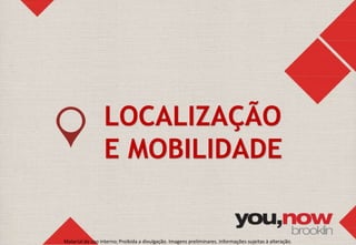 LOCALIZAÇÃO 
E MOBILIDADE 
Material de uso interno; Proibida a divulgação. Imagens preliminares. Informações sujeitas à alteração. 
 
