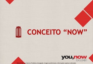 CONCEITO “NOW” 
Material de uso interno; Proibida a divulgação. Imagens preliminares. Informações sujeitas à alteração. 
 