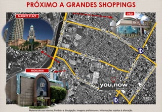 PRÓXIMO A GRANDES SHOPPINGS 
MARKET PLACE 
MORUMBI 
D&D 
Material de uso interno; Proibida a divulgação. Imagens preliminares. Informações sujeitas à alteração. 
 