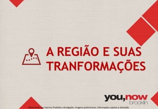 A REGIÃO E SUAS 
TRANFORMAÇÕES 
Material de uso interno; Proibida a divulgação. Imagens preliminares. Informações sujeitas à alteração. 
 