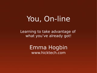 You, On-line
Learning to take advantage of
  what you’ve already got!


    Emma Hogbin
     www.hicktech.com
 