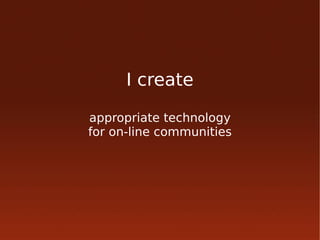 I create

appropriate technology
for on-line communities
 