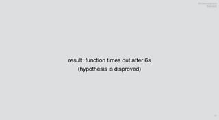 @theburningmonk
@sarutule
91
result: function times out after 6s
(hypothesis is disproved)
 