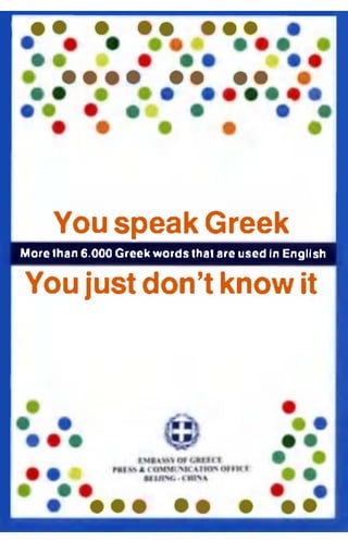 You speak Greek
More than 6.000 Greek words that are used in English
You just don't know it
 