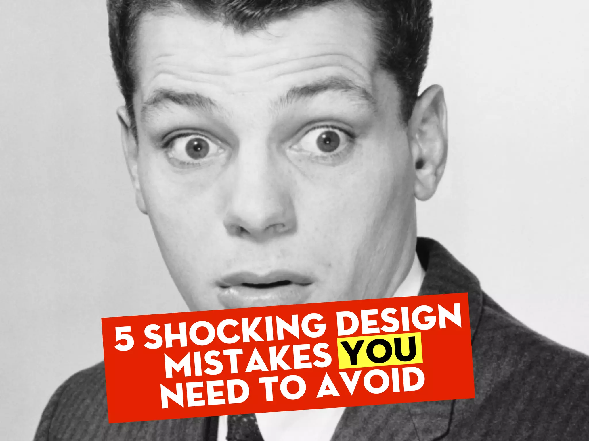 5
SHOCKING
  DESIGN
 MISTAKES
YOU NEED
TO AVOID
 