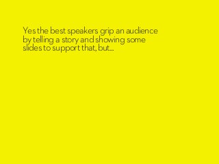 Yes the best speakers grip an audience
by telling a story and showing some
slides to support that, but...
 